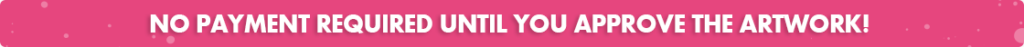 No payment required until you approve the artwork!